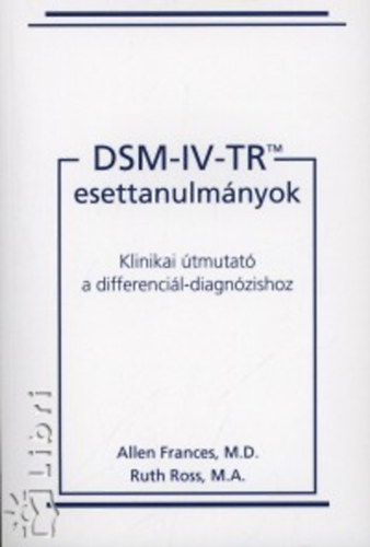 Allen Frances; Ruth Ross - DSM-IV-TR esettanulmnyok - Klinikai tmutat a differencil-diagnzishoz