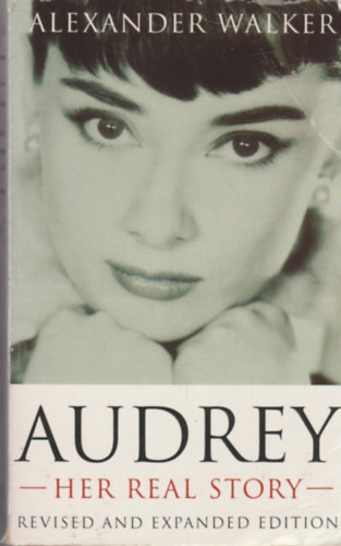 Alexander Walker - Audrey - Her Real Story - Revised and Expanded Edition