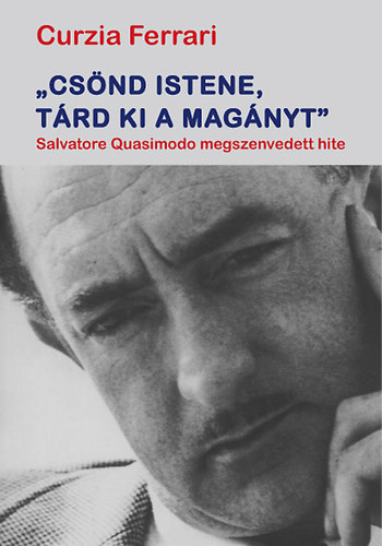 Curzia Ferrari - "Cs�nd Istene, t�rd ki a mag�nyt" - Salvatore Quasimodo megszenvedett hite