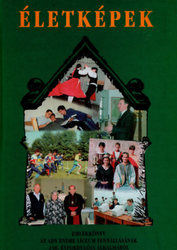 Makai Judit  T�th M�rta (szerk.) - �letk�pek - Eml�kk�nyv az Ady Endre L�ceum fenn�ll�s�nak 230. �vfordul�ja alkalm�b�l