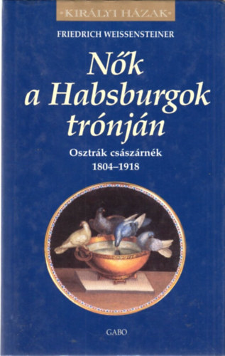 Friedrich Weissensteiner - N�k a habsburgok tr�nj�n - Osztr�k cs�sz�rn�k 1804-1918 (Kir�lyi h�zak)