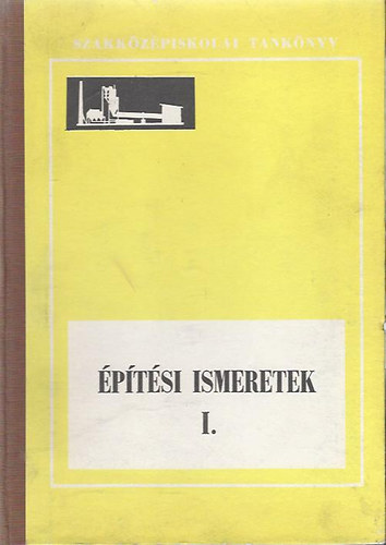 Kövesdi Endre - Építési ismeretek I. az építőgépészeti szakközépiskolák I. osztálya számára