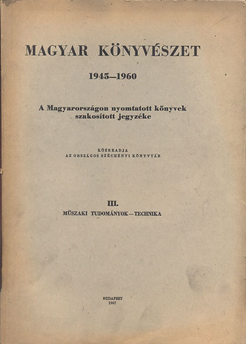 Magyar knyvszet 1945-1960: A Magyarorszgon nyomtatott knyvek szakostott jegyzke III. (Mszaki tudomnyok, Technika)- Bibliographia Hungarica