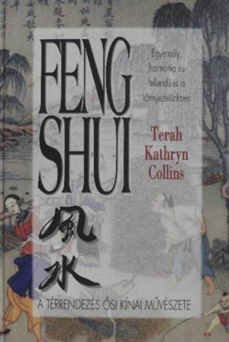 Terah Kathryn Collins - Feng Shui. A térrendezés ősi kínai muvészete. Egyensúly, harmónia és fellendülés a környezetünkben