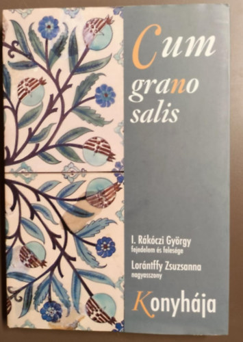 I. Rákóczi György Lorántffy Zsuzsanna - Cum grano salis -I. Rákóczi György (1593-1648) fejedelem és felesége/Lorántffy Zsuzsanna (1600-1660) nagyasszony konyhája