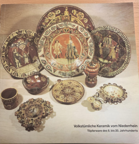 Volkstmliche Keramik vom Niederrhein - Tpferware des 8. bis 20. Jahrhunderts