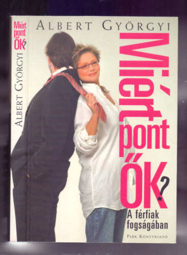 Albert Györgyi - Miért pont ők? A férfiak fogságában - Miért? Miért megyünk bele mi, nők, egy számunkra megalázó kapcsolatba?
