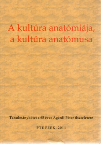 Zalay Szabolcs  (szerk.), Mszrosn Szentirnyi Zita (szerk.) Sipos Anna Magdolna (szerk.) - A kultra anatmija, a kultra anatmusa. Tanulmnyktet a 65 ves Agrdi Pter tiszteletre.
