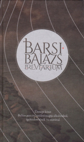 Barsi Balázs - Barsi Balázs Breviárium - Ünnepi kötet Balázs atya 70. születésnapja alkalmából, igehirdetésének 70 szavával