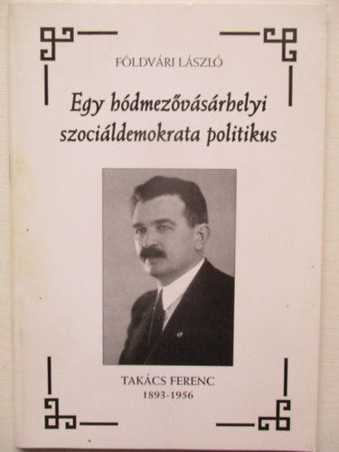 F�ldv�ri L�szl� - Egy h�dmez�v�s�rhelyi szoci�ldemokrata politikus (Tak�cs Ferenc 1893-1956)