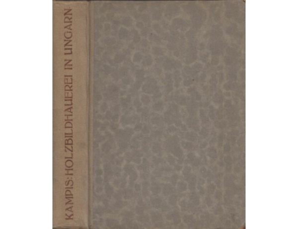 Anton Kampis - Mittelalterliche Holzbildhauerei in Ungarn (n�met-magyar)