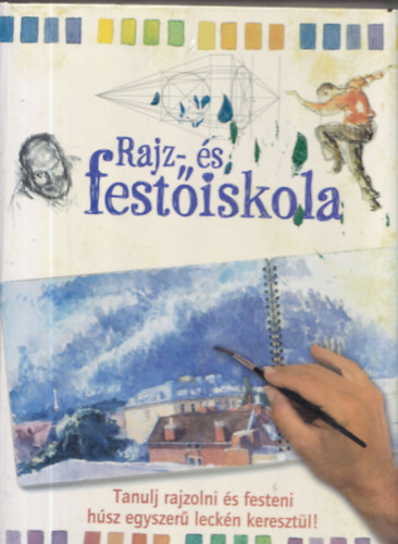 Kirly Rbert szerk. - Rajz- s festiskola - Tanulj rajzolni s festeni