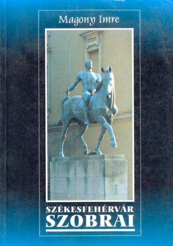 Magony Imre - Sz�kesfeh�rv�r szobrai