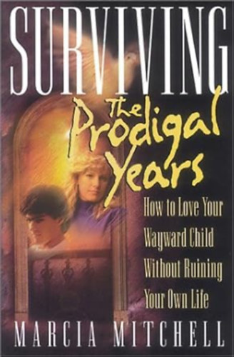 Surviving the Prodigal Years  -  How to Love Your Wayward Child Without Ruining Your Own Life