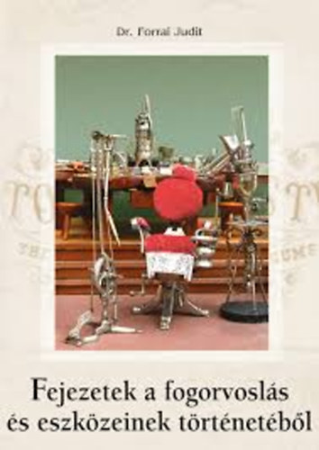 Forrai Judit - Fejezetek a fogorvoslás és eszközeinek történetéből