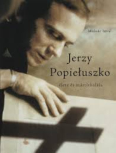 Moln�r Imre - Jerzy Popieluszko �lete �s m�rt�rhal�la