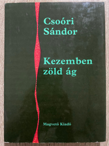 Szerk.: Hegedős Mária Csoóri Sándor - Kezemben zöld ág (Saját képpel)