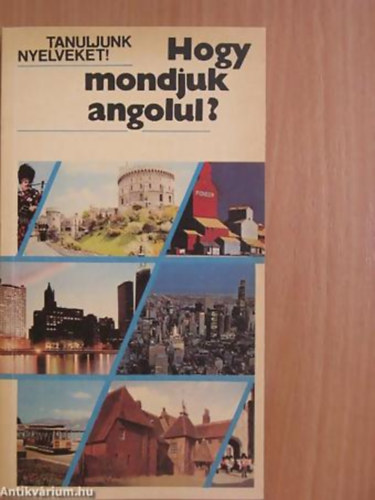 Antal M�ria Heller Anna - Hogy mondjuk angolul? (EGYSZER�BB BESZ�DHELYZETEK) Magyar  Angol - Tanuljunk nyelveket!