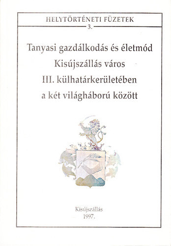 Nagy Istvnn - Tanyasi gazdlkods s letmd Kisjszlls vros III. klhatrkerletben a kt vilghbor kztt (Helytrtneti fzetek 3.)