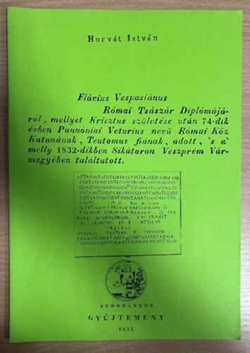 Horvát István - Flávius Vespasiánus Római Tsászár Diplomájáról, mellyet Krisztus születése után 74-dik évben Pannóniai Veturius nevü... (hasonmás kiadás)
