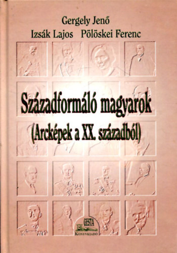 Gergely-Izsk-Plskei - Szzadforml magyarok (Arckpek a XX. szzadbl)