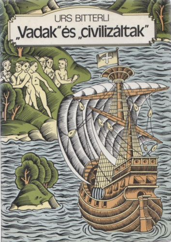 Urs Bitterli - ,,Vadak" �s ,,civiliz�ltak" - Az eur�pai-tengerent�li �rintkez�s szellem �s kult�rt�rt�nete