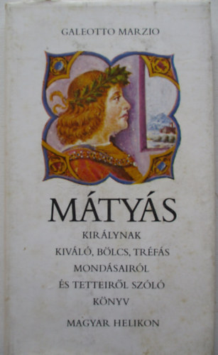 Galeotto Marzio - M�ty�s kir�lynak kiv�l�, b�lcs, tr�f�s mond�sair�l �s tetteir�l sz�l� k�nyv