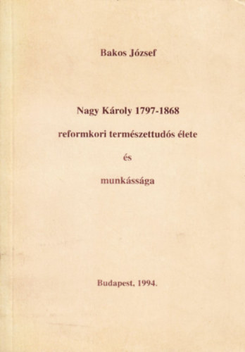 Bakos J�zsef - Nagy K�roly (1797-1868) reformkori term�szettud�s �lete �s munk�ss�ga