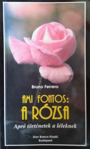 Bruno Ferrero - Ami fontos: A rzsa - Apr trtnetek a lleknek