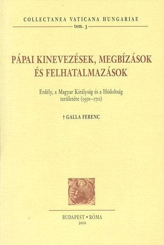 Galla Ferenc - P�pai kinevez�sek, megb�z�sok �s felhatalmaz�sok - Erd�ly, a Magyar Kir�lys�g �s a H�dolts�g ter�let�re (1550-1711)