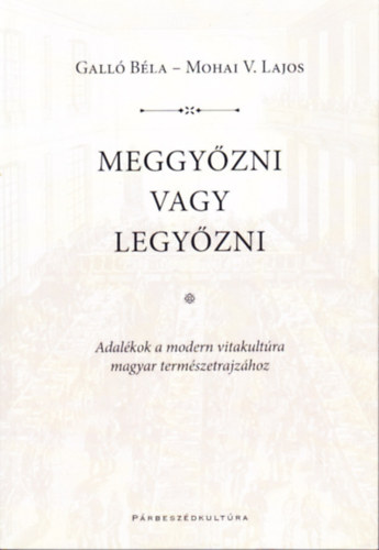 Meggyzni vagy legyzni. Adalkok a modern vitakultra magyar termszetrajzhoz