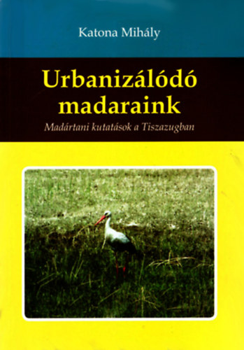 Katona Mihály - Urbanizálódó madaraink - Madártani kutatások a Tiszazugban