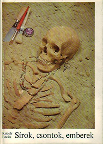 Dr. Kiszely  Istv�n - S�rok, csontok, emberek (Embertan a r�g�szetben)