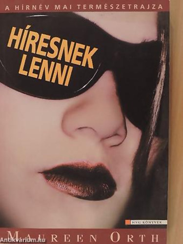 Maureen Orth - Híresnek lenni A HÍRNÉV MAI TERMÉSZETRAJZA - HVG Könyvek