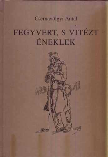 Csernav�lgyi Antal - Fegyvert, s vit�zt �neklek (katonanapl�k a h�bor�kb�l)