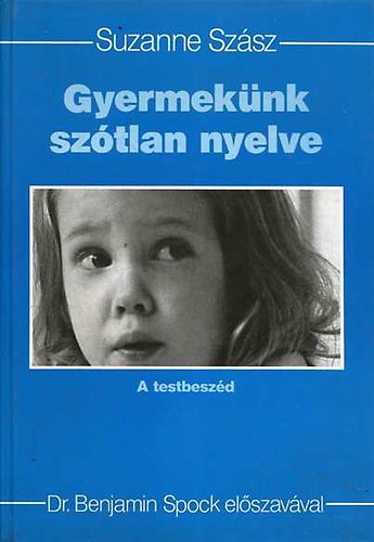 Dr. Benjamin Spock Suzanne Szász - Gyermekünk szótlan nyelve - A testbeszéd (Dr. Benjamin Spock előszavával)
