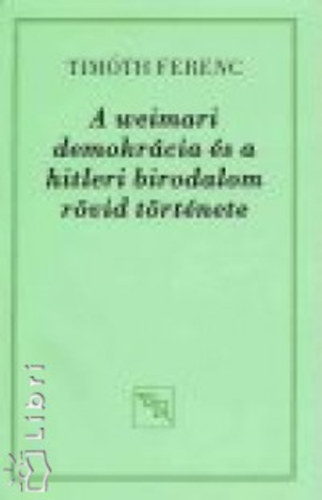 Timóth Ferenc - A weimari demokrácia és a hitleri birodalom rövid története