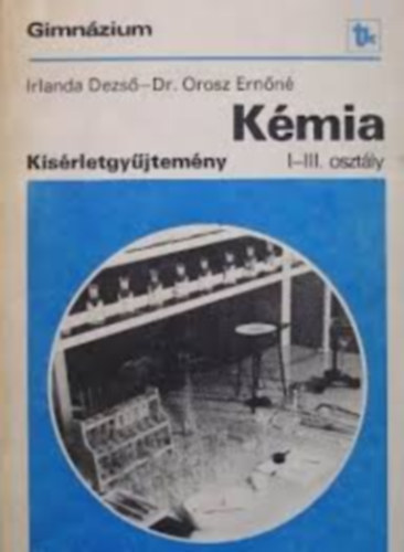 Irlanda Dezs�; Dr. Orosz Ern�n� - K�mia k�s�rletgy�jtem�ny - I-III. oszt�ly