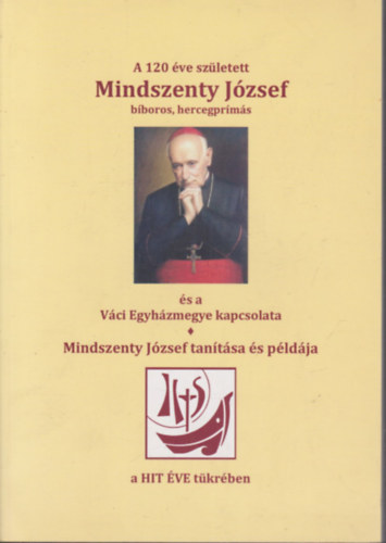 Plos Frigyes - A 120 ve szletett Mindszenty Jzsef s a Vci Egyhzmegye kapcsolata - Mindszenty Jzsef tantsa s pldja a Hit ve tkrben