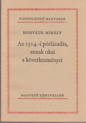 Horv�th Mih�ly - Az 1514.-i p�rl�zad�s, annak okai s k�vetkezm�nyei (Gondolkod� Magyarok)