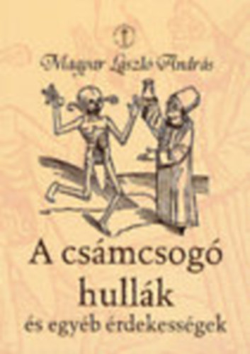 Magyar L�szl� Andr�s - A cs�mcsog� hull�k �s egy�b �rdekess�gek (Orvost�rt�neti ritkas�gok IV.)