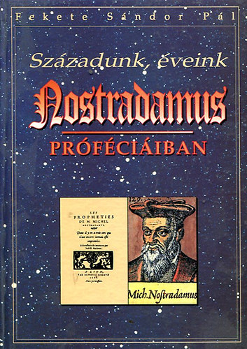 Fekete Sndor Pl - Szzadunk, veink Nostradamus prfciiban