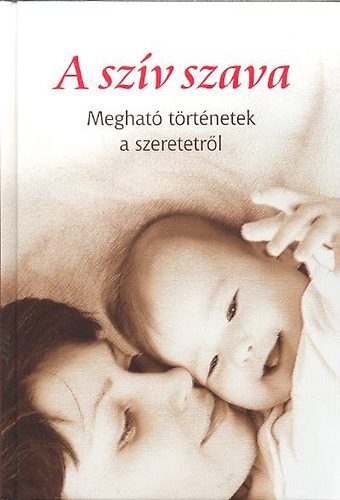 A sz�v szava - Meghat� t�rt�netek a szeretetr�l