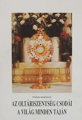 Maria Haesele - Az olt�riszents�g csod�i a vil�g minden t�j�n
