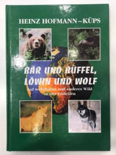 Heinz Hofmann - Bär und Büffel, Löwin und Wolf: Auf wehrhaftes und anderes Wild in vier Erdteilen