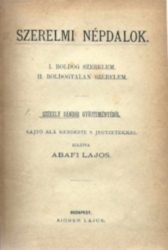 Abafi Lajos  (szerk.) - Abafi Lajos: Szerelmi népdalok. I. Boldog szerelem. II. Boldogtalan szerelem. Székely Sándor gyűjteményéből, sajtó alá rendezte s jegyzetekkel ellátta Abafi Lajos.