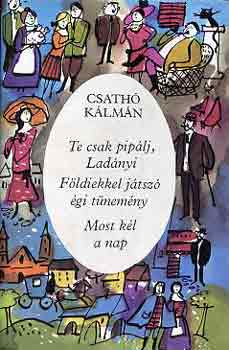 Csath Klmn - Te csak piplj, Ladnyi-Fldiekkel jtsz gi tnemny-Most kl a nap