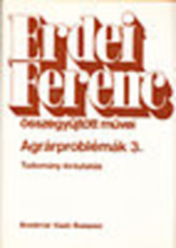 Erdei Sndor  (szerk.) - Agrrproblmk 3. - Tudomny s kutats (Erdei Ferenc sszegyjttt mvei)