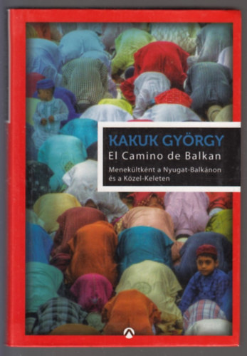 Kakuk Gy�rgy - El Camino de Balkan - Menek�ltk�nt a Nyugat-Balk�non �s a K�zel-Keleten