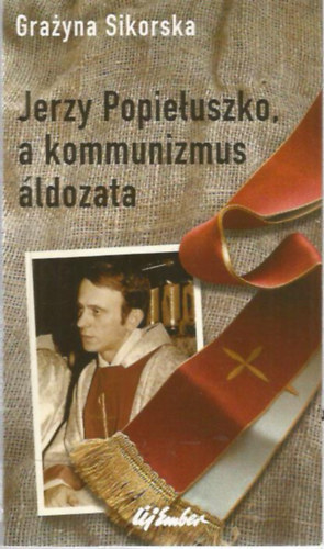 Grazyna Sikorska - Jerzy Popieluszko, a kommunizmus ldozata